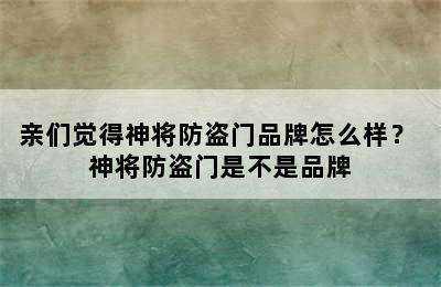 亲们觉得神将防盗门品牌怎么样？ 神将防盗门是不是品牌